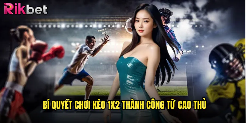 Kèo 1x2 Rikbet: Lựa Chọn Đơn Giản Nhưng Tiềm Năng Thắng Lớn 3 Bí quyết chơi kèo 1x2 thành công từ cao thủ