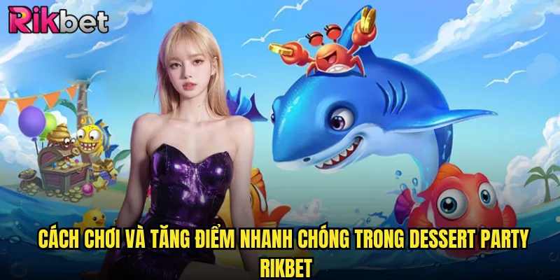 Dessert Party Rikbet Tiệc Bánh Ngọt Ngào Cùng Giải Thưởng Hấp Dẫn 3 Cách chơi và tăng điểm nhanh chóng trong dessert party rikbet
